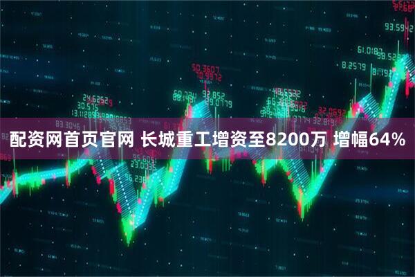 配资网首页官网 长城重工增资至8200万 增幅64%
