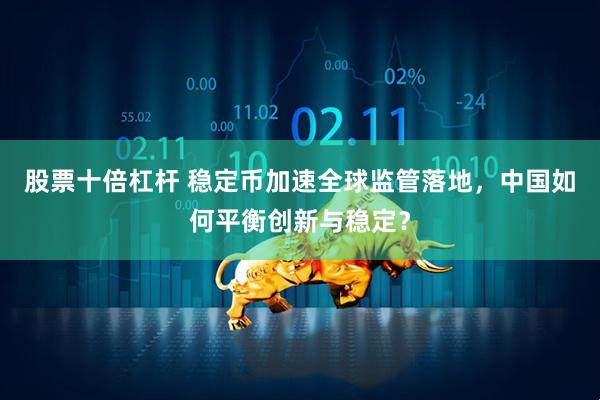 股票十倍杠杆 稳定币加速全球监管落地，中国如何平衡创新与稳定？