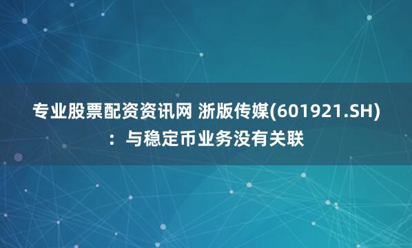 专业股票配资资讯网 浙版传媒(601921.SH)：与稳定币业务没有关联