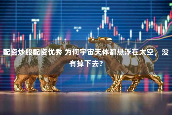 配资炒股配资优秀 为何宇宙天体都悬浮在太空，没有掉下去？
