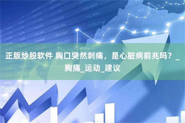 正版炒股软件 胸口突然刺痛，是心脏病前兆吗？_胸痛_运动_建议