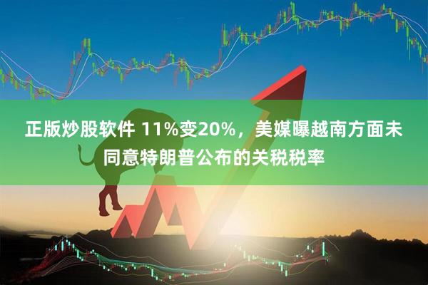 正版炒股软件 11%变20%，美媒曝越南方面未同意特朗普公布的关税税率