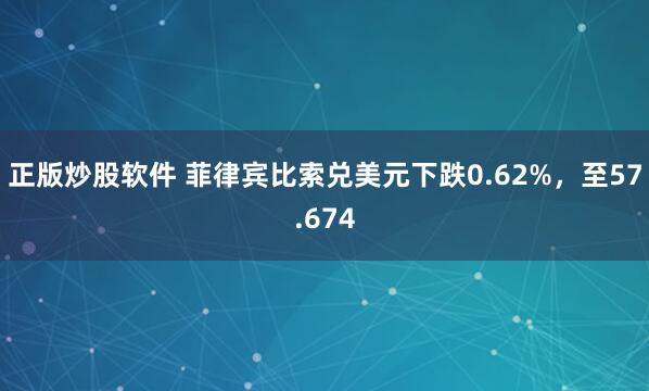 正版炒股软件 菲律宾比索兑美元下跌0.62%，至57.674