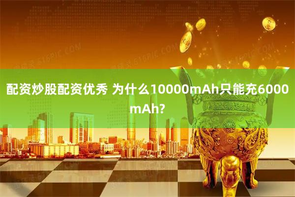 配资炒股配资优秀 为什么10000mAh只能充6000mAh?