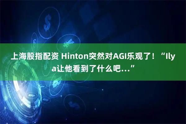 上海股指配资 Hinton突然对AGI乐观了！“Ilya让他看到了什么吧…”