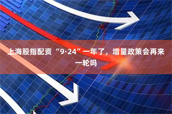 上海股指配资 “9·24”一年了，增量政策会再来一轮吗
