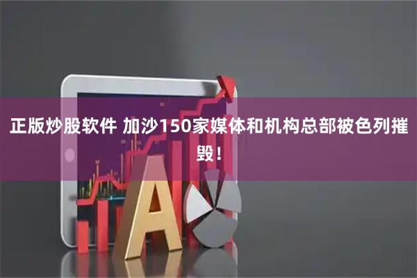 正版炒股软件 加沙150家媒体和机构总部被色列摧毁！