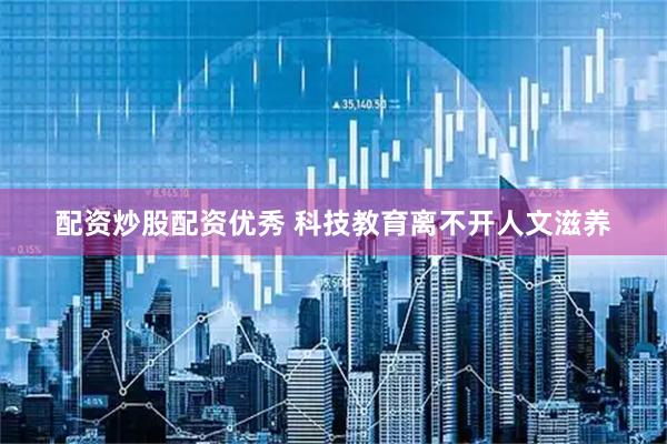 配资炒股配资优秀 科技教育离不开人文滋养