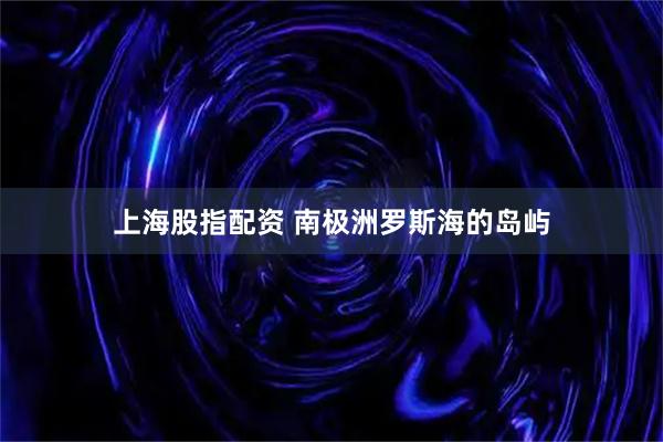 上海股指配资 南极洲罗斯海的岛屿