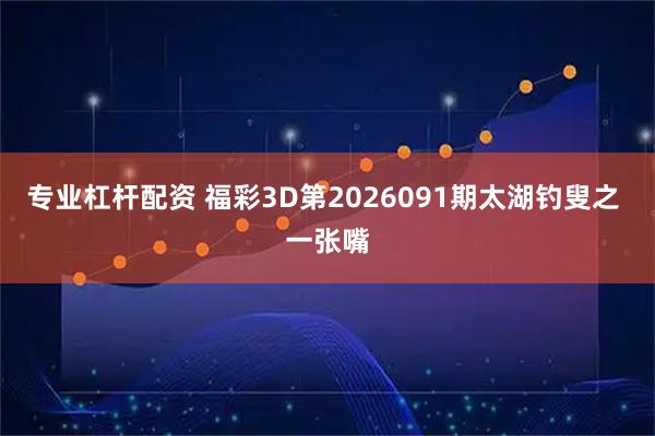 专业杠杆配资 福彩3D第2026091期太湖钓叟之 一张嘴
