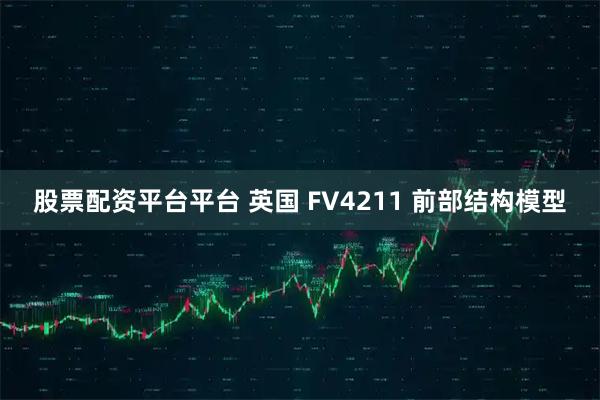 股票配资平台平台 英国 FV4211 前部结构模型