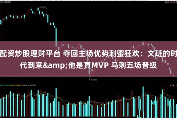 配资炒股理财平台 夺回主场优势刺蜜狂欢：文班的时代到来&他是真MVP 马刺五场晋级