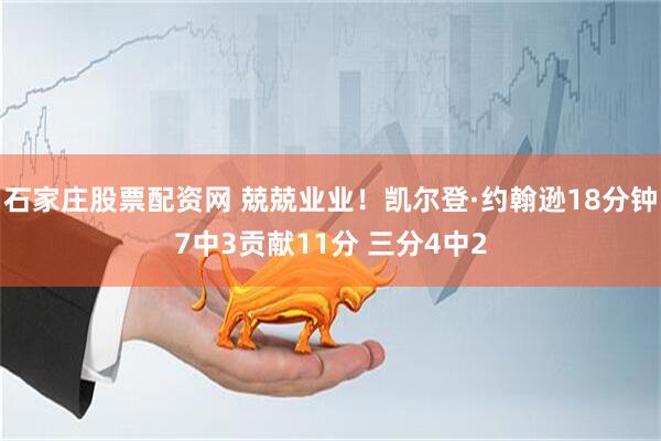 石家庄股票配资网 兢兢业业！凯尔登·约翰逊18分钟7中3贡献11分 三分4中2