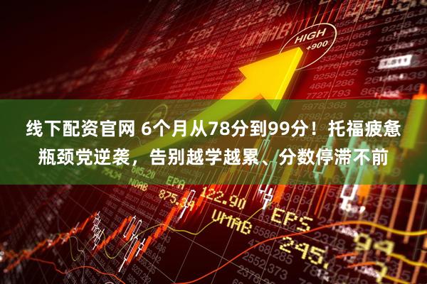 线下配资官网 6个月从78分到99分！托福疲惫瓶颈党逆袭，告别越学越累、分数停滞不前