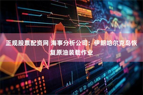 正规股票配资网 海事分析公司：伊朗哈尔克岛恢复原油装载作业