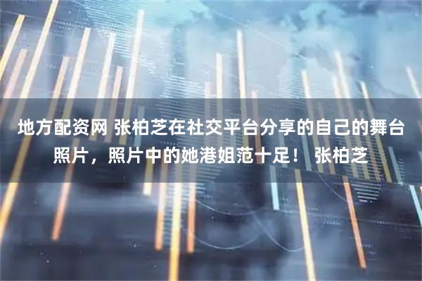 地方配资网 张柏芝在社交平台分享的自己的舞台照片，照片中的她港姐范十足！ 张柏芝