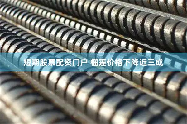短期股票配资门户 榴莲价格下降近三成
